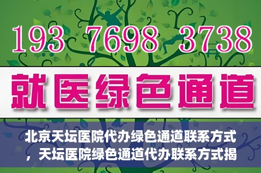 北京天坛医院代办绿色通道联系方式，天坛医院绿色通道代办联系方式揭秘