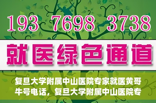 复旦大学附属中山医院专家就医黄哥牛号电话，复旦大学附属中山医院专家黄哥牛号电话就医指南