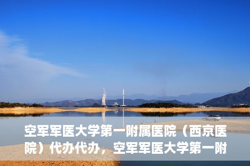 空军军医大学第一附属医院（西京医院）代办代办，空军军医大学第一附属医院（西京医院）代办业务详解