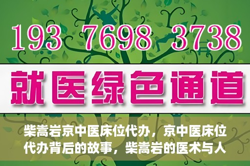 柴嵩岩京中医床位代办，京中医床位代办背后的故事，柴嵩岩的医术与人情世故