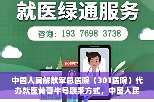 中国人民解放军总医院（301医院）代办就医黄哥牛号联系方式，中国人民解放军总医院（301医院）黄哥就医助手联系方式揭秘