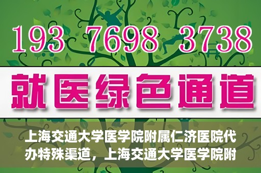 上海交通大学医学院附属仁济医院代办特殊渠道，上海交通大学医学院附属仁济医院特殊渠道代办服务详解