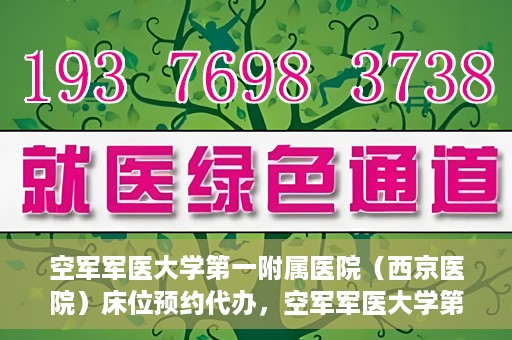 空军军医大学第一附属医院（西京医院）床位预约代办，空军军医大学第一附属医院床位预约代办服务详解