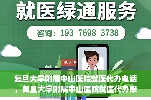 复旦大学附属中山医院就医代办电话，复旦大学附属中山医院就医代办服务热线