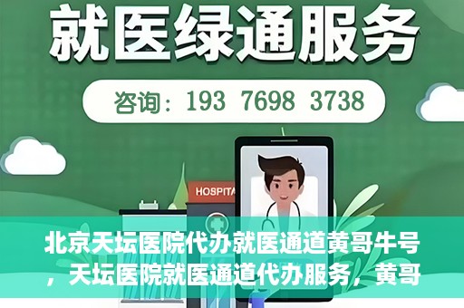 北京天坛医院代办就医通道黄哥牛号，天坛医院就医通道代办服务，黄哥牛号助您轻松就医