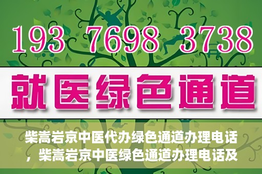 柴嵩岩京中医代办绿色通道办理电话，柴嵩岩京中医绿色通道办理电话及咨询服务指南