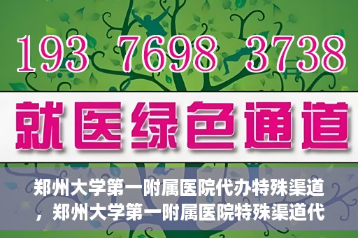 郑州大学第一附属医院代办特殊渠道，郑州大学第一附属医院特殊渠道代办服务详解
