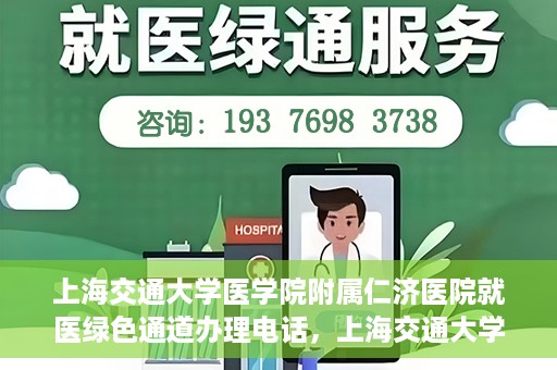 上海交通大学医学院附属仁济医院就医绿色通道办理电话，上海交通大学医学院附属仁济医院就医绿色通道咨询热线开通，便捷就医一键达！