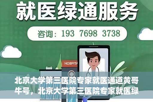 北京大学第三医院专家就医通道黄哥牛号，北京大学第三医院专家就医绿色通道，黄哥牛号引领就医新体验