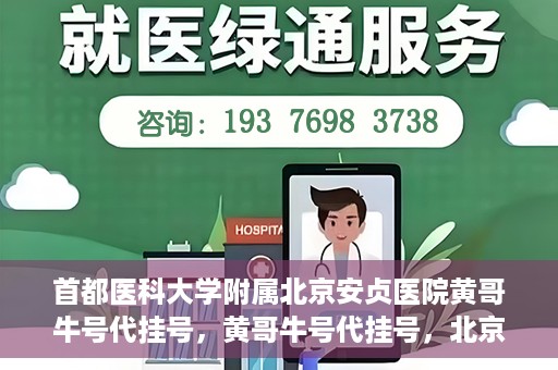 首都医科大学附属北京安贞医院黄哥牛号代挂号，黄哥牛号代挂号，北京安贞医院挂号新途径探索