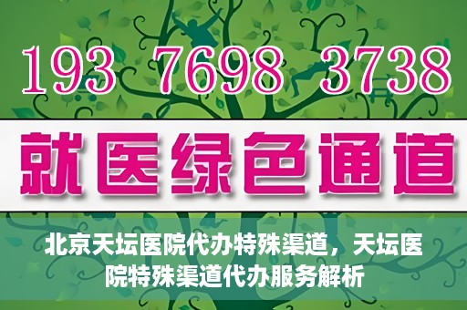 北京天坛医院代办特殊渠道，天坛医院特殊渠道代办服务解析