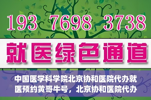 中国医学科学院北京协和医院代办就医预约黄哥牛号，北京协和医院代办预约就医服务，黄哥牛号助您轻松就医