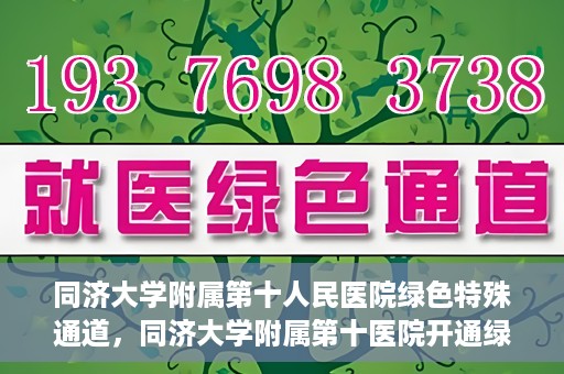同济大学附属第十人民医院绿色特殊通道，同济大学附属第十医院开通绿色特殊通道，助力健康医疗高效前行