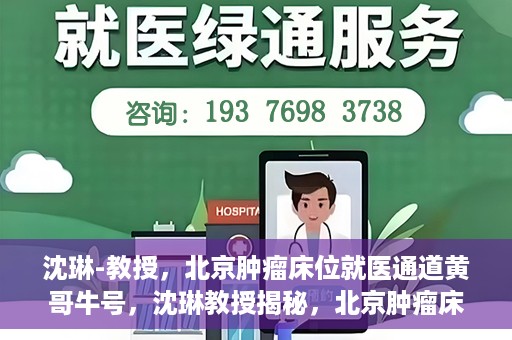 沈琳-教授，北京肿瘤床位就医通道黄哥牛号，沈琳教授揭秘，北京肿瘤床位就医通道黄哥牛号