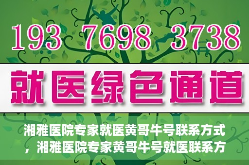 湘雅医院专家就医黄哥牛号联系方式，湘雅医院专家黄哥牛号就医联系方式揭秘