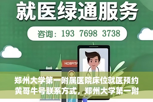 郑州大学第一附属医院床位就医预约黄哥牛号联系方式，郑州大学第一附属医院床位预约联系方式，黄哥牛号就医指南