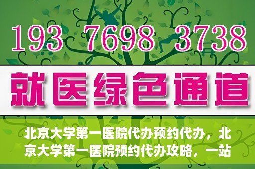 北京大学第一医院代办预约代办，北京大学第一医院预约代办攻略，一站式解决您的预约烦恼