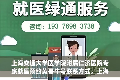 上海交通大学医学院附属仁济医院专家就医预约黄哥牛号联系方式，上海交通大学医学院附属仁济医院专家预约挂号联系方式，黄哥牛号就医指南
