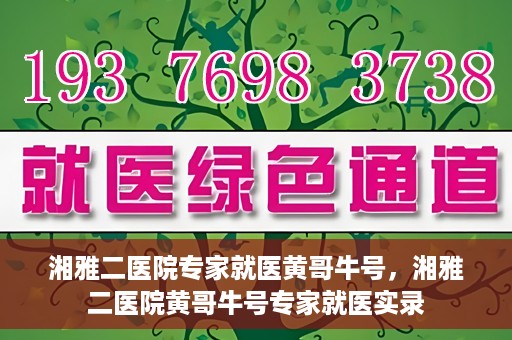 湘雅二医院专家就医黄哥牛号，湘雅二医院黄哥牛号专家就医实录