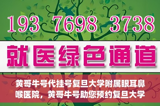 黄哥牛号代挂号复旦大学附属眼耳鼻喉医院，黄哥牛号助您预约复旦大学附属眼耳鼻喉医院专家号
