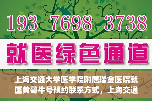 上海交通大学医学院附属瑞金医院就医黄哥牛号预约联系方式，上海交通大学医学院附属瑞金医院就医黄哥牛号预约攻略及联系方式
