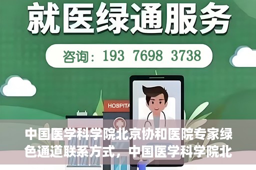 中国医学科学院北京协和医院专家绿色通道联系方式，中国医学科学院北京协和医院专家绿色通道联系指南，权威医疗资源的快速通道服务解析