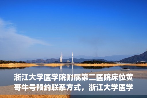 浙江大学医学院附属第二医院床位黄哥牛号预约联系方式，浙江大学医学院附属第二医院床位预约信息及联系方式解析