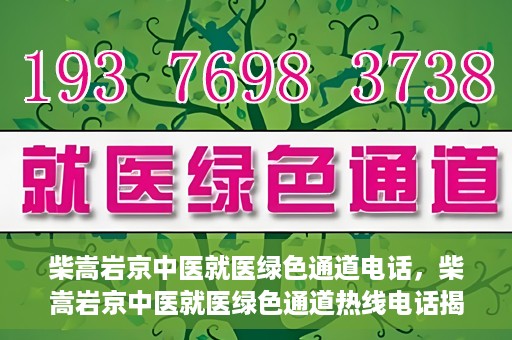 柴嵩岩京中医就医绿色通道电话，柴嵩岩京中医就医绿色通道热线电话揭秘