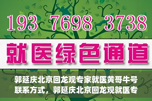 郭延庆北京回龙观专家就医黄哥牛号联系方式，郭延庆北京回龙观就医专家联系方式及黄哥牛号揭秘