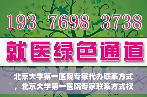 北京大学第一医院专家代办联系方式，北京大学第一医院专家联系方式权威解读