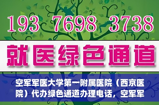空军军医大学第一附属医院（西京医院）代办绿色通道办理电话，空军军医大学第一附属医院（西京医院）绿色通道办理电话及流程详解