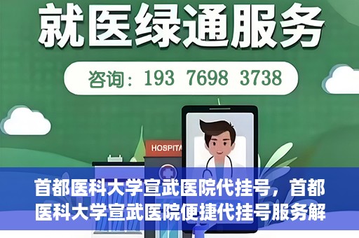 首都医科大学宣武医院代挂号，首都医科大学宣武医院便捷代挂号服务解析