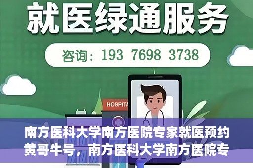 南方医科大学南方医院专家就医预约黄哥牛号，南方医科大学南方医院专家黄哥牛号预约挂号攻略