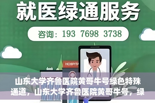 山东大学齐鲁医院黄哥牛号绿色特殊通道，山东大学齐鲁医院黄哥牛号，绿色特殊通道开启健康之门
