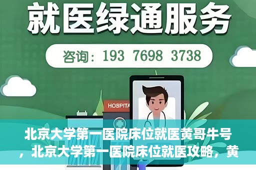 北京大学第一医院床位就医黄哥牛号，北京大学第一医院床位就医攻略，黄哥牛号助您轻松挂号就医
