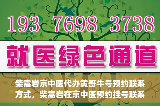 柴嵩岩京中医代办黄哥牛号预约联系方式，柴嵩岩在京中医预约挂号联系方式及代办服务信息——黄哥牛号预约服务助您轻松就医！