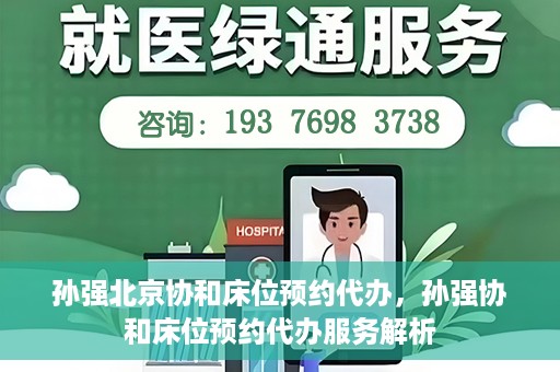孙强北京协和床位预约代办，孙强协和床位预约代办服务解析