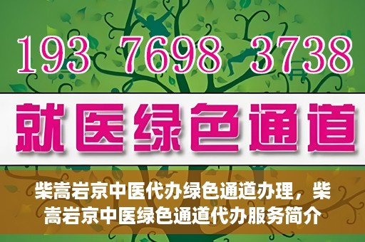 柴嵩岩京中医代办绿色通道办理，柴嵩岩京中医绿色通道代办服务简介