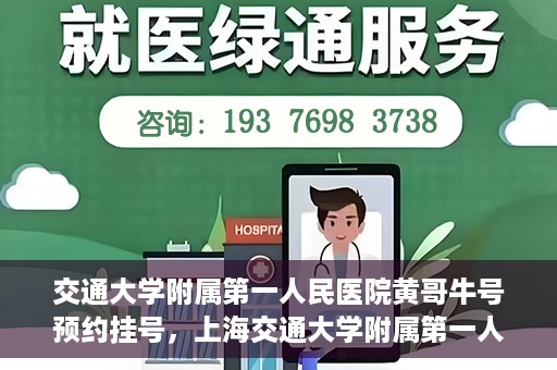 交通大学附属第一人民医院黄哥牛号预约挂号，上海交通大学附属第一人民医院黄哥名医挂号预约攻略