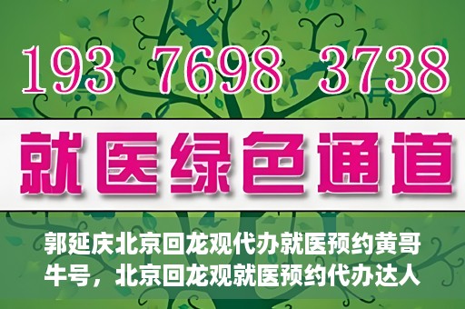 郭延庆北京回龙观代办就医预约黄哥牛号，北京回龙观就医预约代办达人黄哥牛号揭秘，郭延庆背后的故事