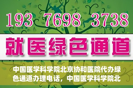 中国医学科学院北京协和医院代办绿色通道办理电话，中国医学科学院北京协和医院绿色通道办理热线及代办服务详解