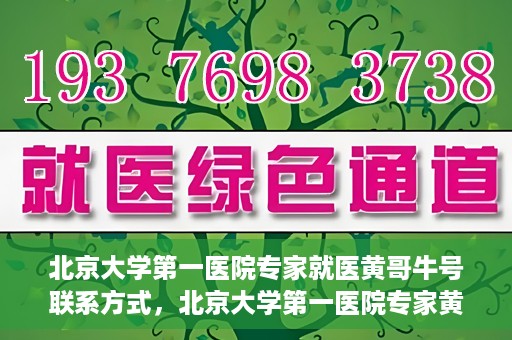 北京大学第一医院专家就医黄哥牛号联系方式，北京大学第一医院专家黄哥牛号联系方式及就医指南