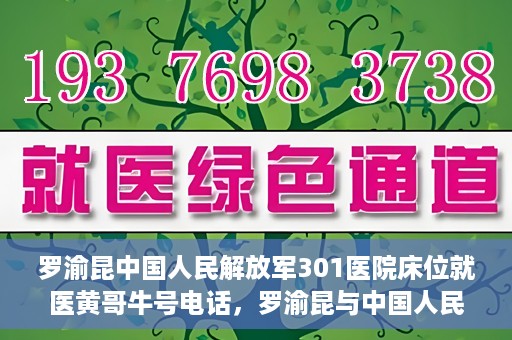 罗渝昆中国人民解放军301医院床位就医黄哥牛号电话，罗渝昆与中国人民解放军301医院，床位就医背后的故事与黄哥牛号电话揭秘