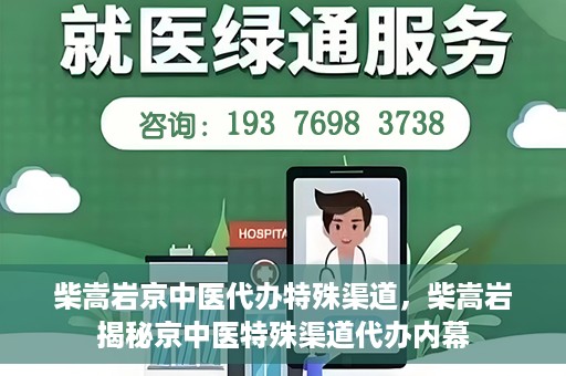 柴嵩岩京中医代办特殊渠道，柴嵩岩揭秘京中医特殊渠道代办内幕