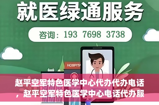 赵平空军特色医学中心代办代办电话，赵平空军特色医学中心电话代办服务指南