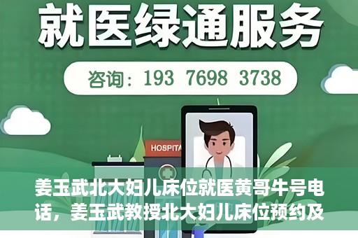 姜玉武北大妇儿床位就医黄哥牛号电话，姜玉武教授北大妇儿床位预约及就医指南，牛号电话与黄哥的故事