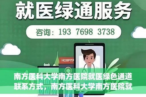 南方医科大学南方医院就医绿色通道联系方式，南方医科大学南方医院就医绿色通道详解，一键联系便捷通道！