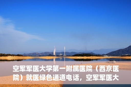 空军军医大学第一附属医院（西京医院）就医绿色通道电话，空军军医大学第一附属医院（西京医院）就医绿色通道专线电话介绍，注，标题应简洁明了，突出主题，同时吸引读者的注意力。以上提供的标题符合这一要求，您可以根据实际情况酌情调整。