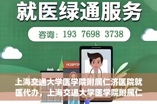 上海交通大学医学院附属仁济医院就医代办，上海交通大学医学院附属仁济医院就医代办服务详解