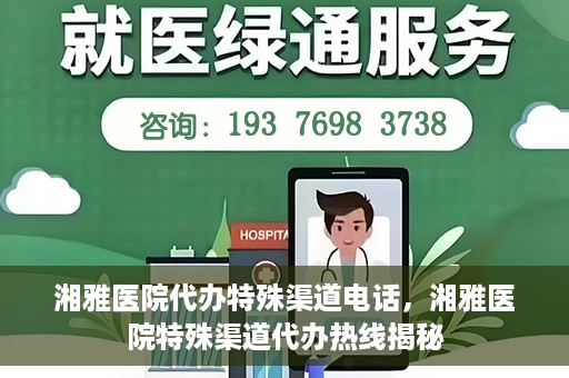 湘雅医院代办特殊渠道电话，湘雅医院特殊渠道代办热线揭秘
